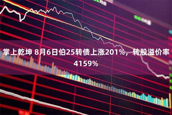 掌上乾坤 8月6日伯25转债上涨201%，转股溢价率4159%