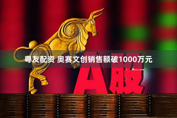 粤友配资 奥赛文创销售额破1000万元