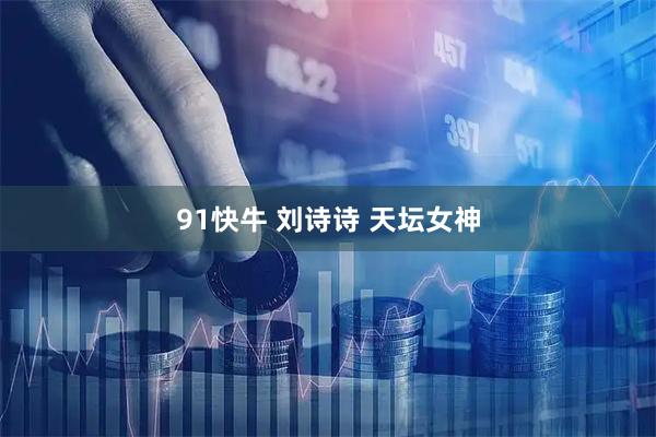 91快牛 刘诗诗 天坛女神