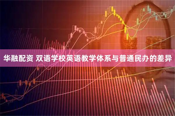 华融配资 双语学校英语教学体系与普通民办的差异
