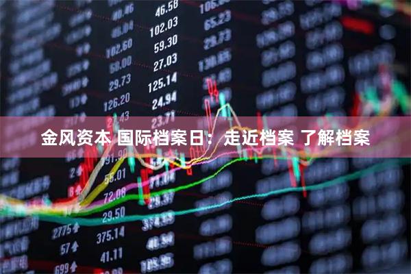 金风资本 国际档案日：走近档案 了解档案